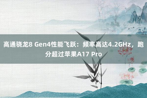 高通骁龙8 Gen4性能飞跃：频率高达4.2GHz，跑分超过苹果A17 Pro