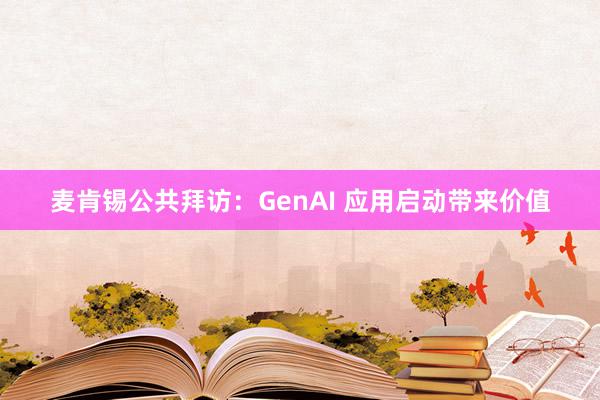 麦肯锡公共拜访：GenAI 应用启动带来价值