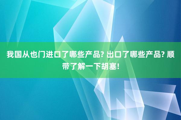 我国从也门进口了哪些产品? 出口了哪些产品? 顺带了解一下胡塞!