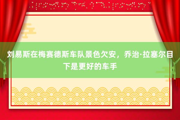 刘易斯在梅赛德斯车队景色欠安，乔治·拉塞尔目下是更好的车手