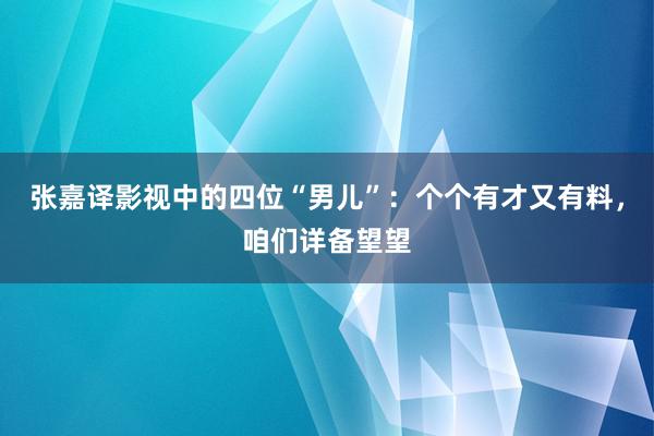 张嘉译影视中的四位“男儿”：个个有才又有料，咱们详备望望