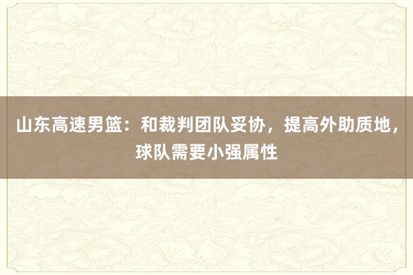 山东高速男篮：和裁判团队妥协，提高外助质地，球队需要小强属性