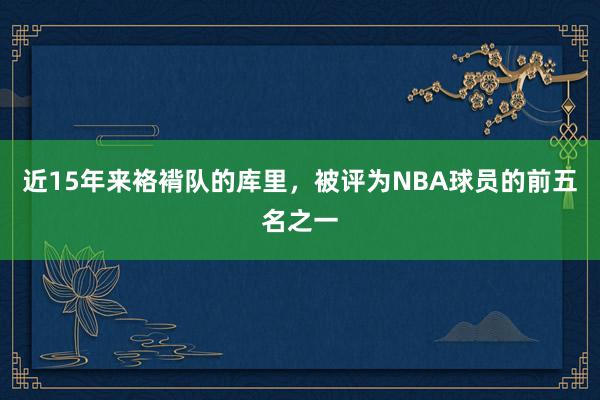 近15年来袼褙队的库里，被评为NBA球员的前五名之一