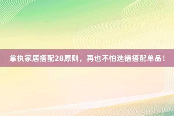 掌执家居搭配28原则，再也不怕选错搭配单品！