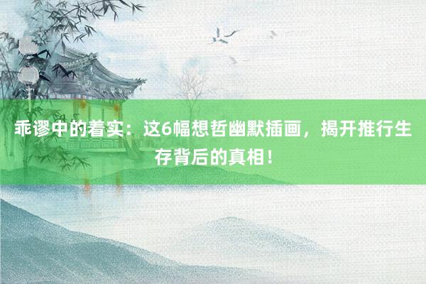 乖谬中的着实：这6幅想哲幽默插画，揭开推行生存背后的真相！