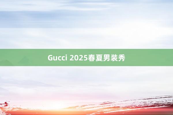 Gucci 2025春夏男装秀