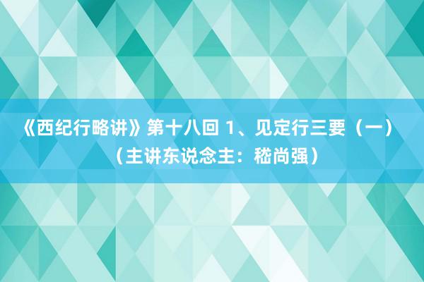 《西纪行略讲》第十八回 1、见定行三要（一） （主讲东说念主：嵇尚强）