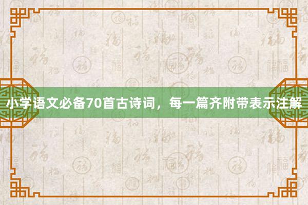 小学语文必备70首古诗词，每一篇齐附带表示注解