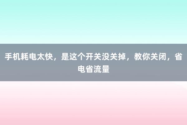 手机耗电太快，是这个开关没关掉，教你关闭，省电省流量