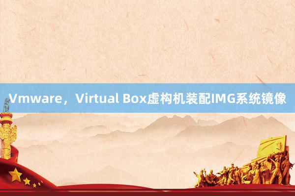 Vmware，Virtual Box虚构机装配IMG系统镜像