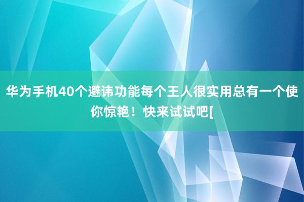 华为手机40个避讳功能每个王人很实用总有一个使你惊艳！快来试试吧[