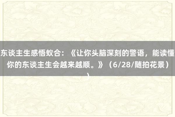 东谈主生感悟蚁合：《让你头脑深刻的警语，能读懂你的东谈主生会越来越顺。》（6/28/随拍花景）