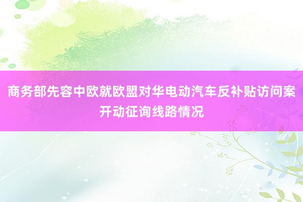 商务部先容中欧就欧盟对华电动汽车反补贴访问案开动征询线路情况