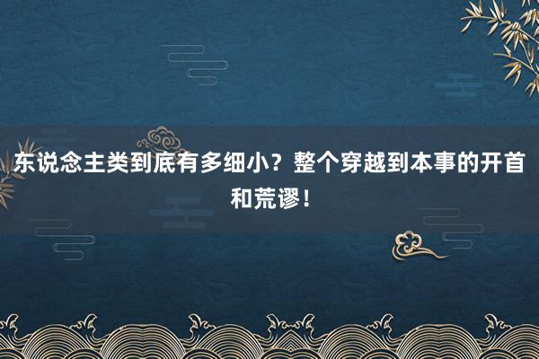 东说念主类到底有多细小？整个穿越到本事的开首和荒谬！