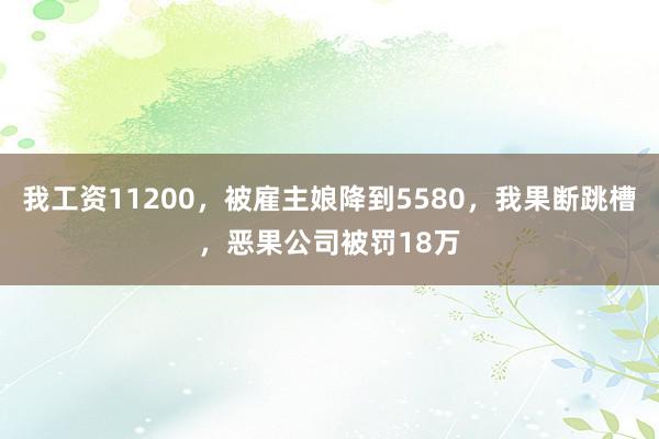 我工资11200，被雇主娘降到5580，我果断跳槽，恶果公司被罚18万