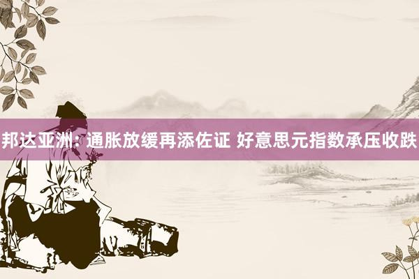 邦达亚洲: 通胀放缓再添佐证 好意思元指数承压收跌