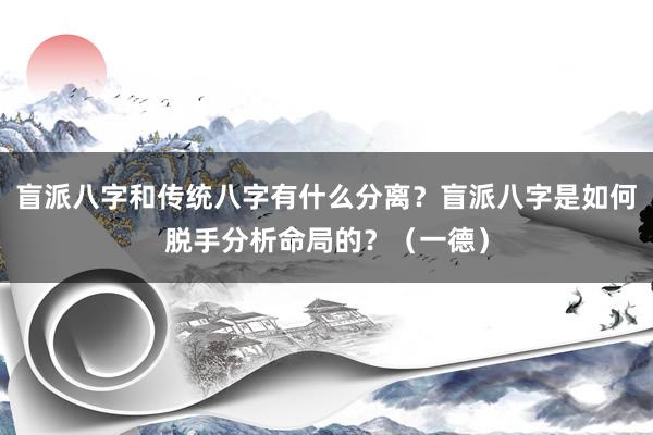 盲派八字和传统八字有什么分离？盲派八字是如何脱手分析命局的？（一德）