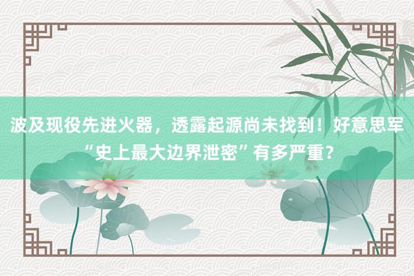 波及现役先进火器，透露起源尚未找到！好意思军“史上最大边界泄密”有多严重？