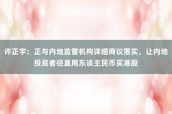 许正宇：正与内地监管机构详细商议落实，让内地投资者径直用东谈主民币买港股