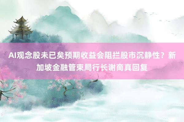 AI观念股未已矣预期收益会阻拦股市沉静性？新加坡金融管束局行长谢啇真回复