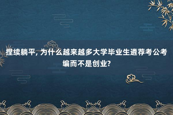 捏续躺平, 为什么越来越多大学毕业生遴荐考公考编而不是创业?