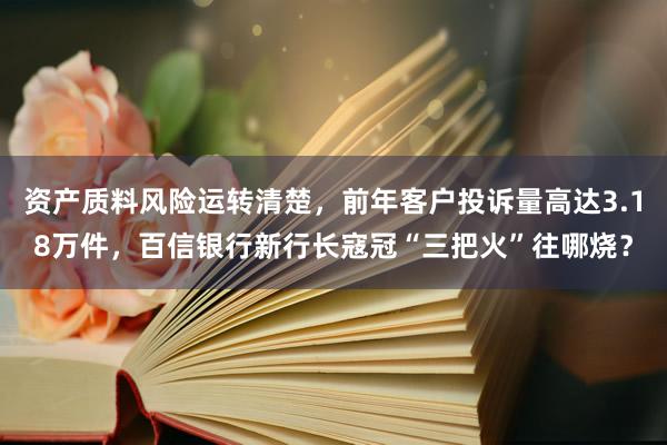 资产质料风险运转清楚，前年客户投诉量高达3.18万件，百信银行新行长寇冠“三把火”往哪烧？