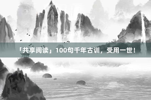 「共享阅读」100句千年古训，受用一世！