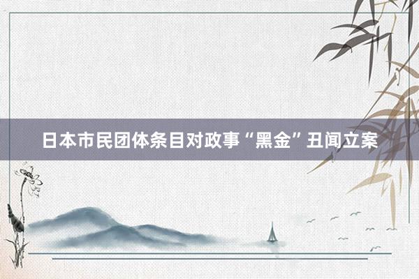 日本市民团体条目对政事“黑金”丑闻立案