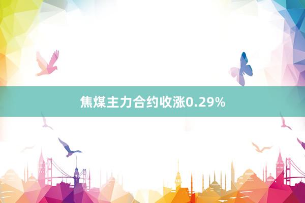 焦煤主力合约收涨0.29%