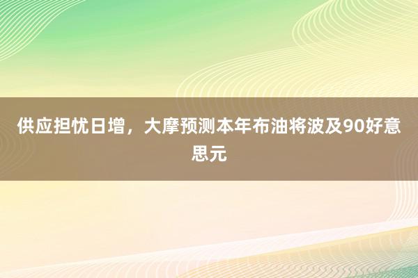 供应担忧日增，大摩预测本年布油将波及90好意思元