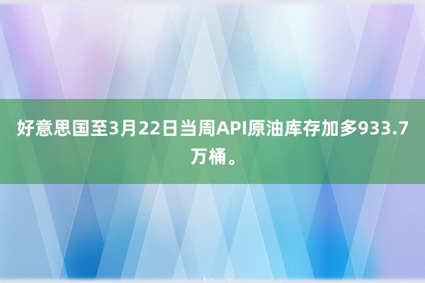 好意思国至3月22日当周API原油库存加多933.7万桶。