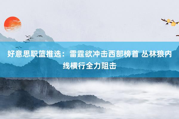 好意思职篮推选：雷霆欲冲击西部榜首 丛林狼内线横行全力阻击