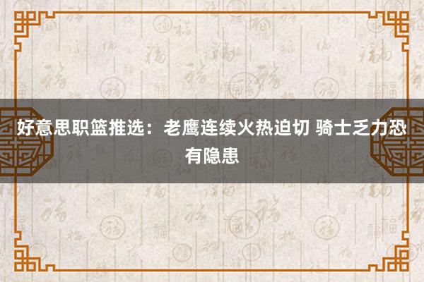 好意思职篮推选：老鹰连续火热迫切 骑士乏力恐有隐患