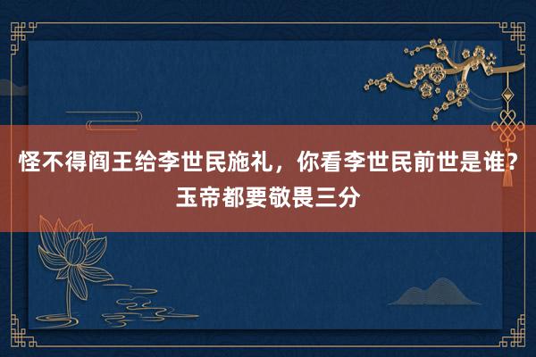 怪不得阎王给李世民施礼，你看李世民前世是谁？玉帝都要敬畏三分