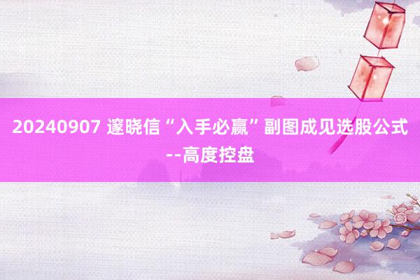 20240907 邃晓信“入手必赢”副图成见选股公式--高度控盘