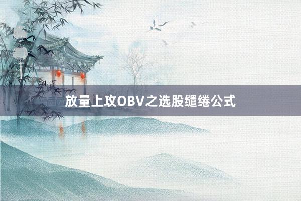 放量上攻OBV之选股缱绻公式