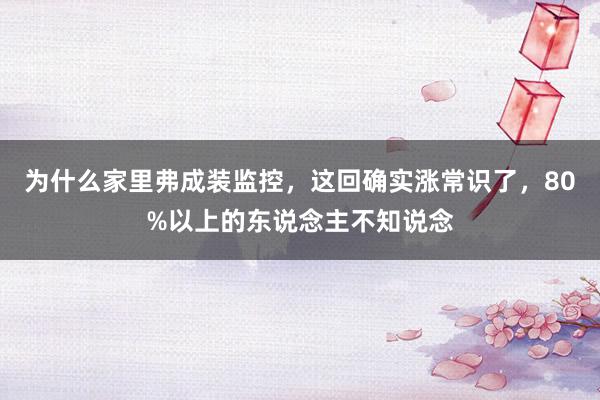 为什么家里弗成装监控，这回确实涨常识了，80%以上的东说念主不知说念