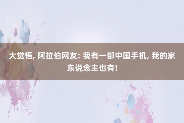 大觉悟, 阿拉伯网友: 我有一部中国手机, 我的家东说念主也有!