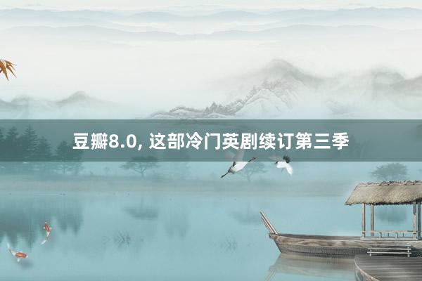 豆瓣8.0, 这部冷门英剧续订第三季