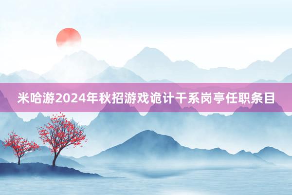 米哈游2024年秋招游戏诡计干系岗亭任职条目