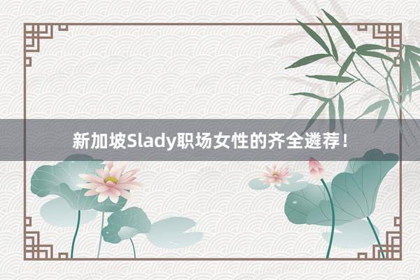 新加坡Slady职场女性的齐全遴荐！