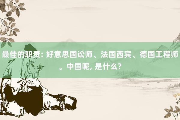 最佳的职责: 好意思国讼师、法国西宾、德国工程师。中国呢, 是什么?