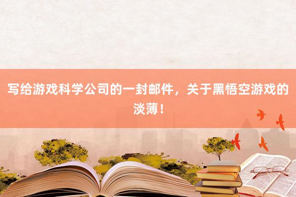 写给游戏科学公司的一封邮件，关于黑悟空游戏的淡薄！