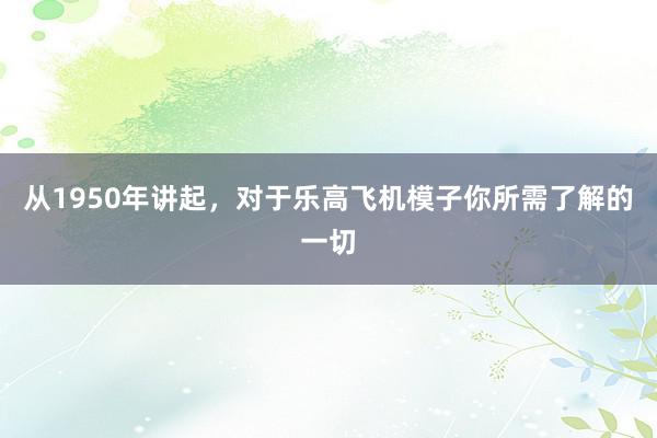 从1950年讲起，对于乐高飞机模子你所需了解的一切