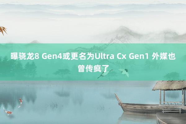 曝骁龙8 Gen4或更名为Ultra Cx Gen1 外媒也曾传疯了