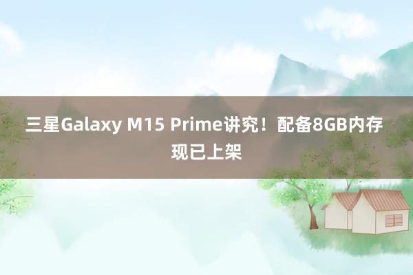 三星Galaxy M15 Prime讲究！配备8GB内存 现已上架