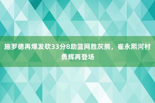 施罗德再爆发砍33分8助篮网胜灰熊，崔永熙河村勇辉再登场