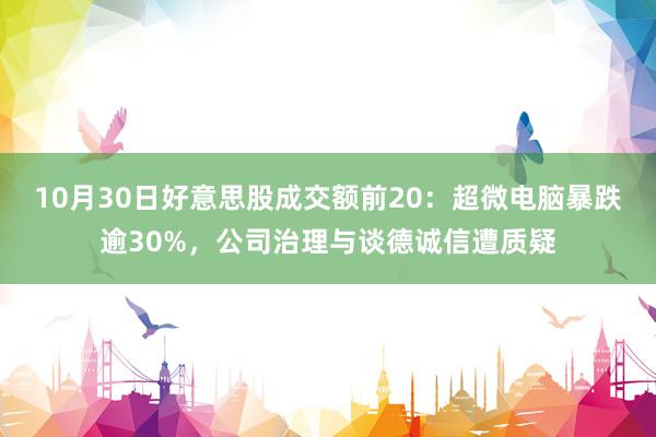 10月30日好意思股成交额前20：超微电脑暴跌逾30%，公司治理与谈德诚信遭质疑