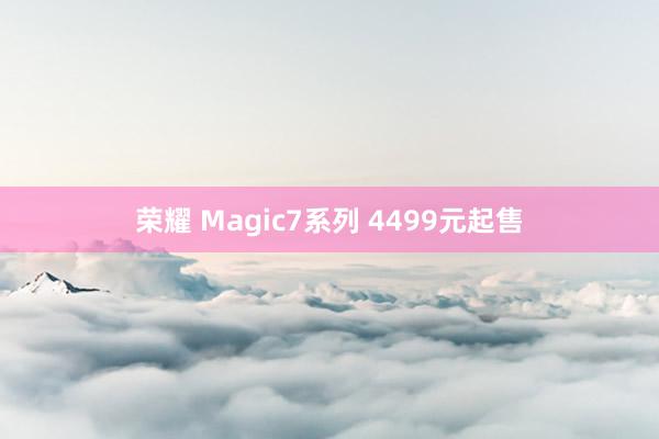 荣耀 Magic7系列 4499元起售