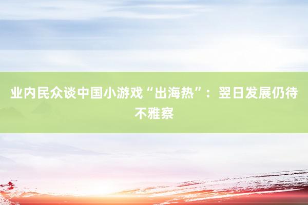 业内民众谈中国小游戏“出海热”：翌日发展仍待不雅察